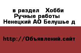  в раздел : Хобби. Ручные работы . Ненецкий АО,Белушье д.